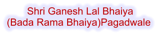 Shri Ganesh Lal Bhaiya  (Bada Rama Bhaiya)Pagadwale