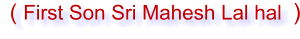 ( First Son Sri Mahesh Lal hal    )