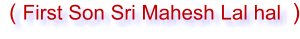 ( First Son Sri Mahesh Lal hal    )