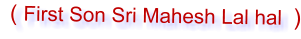 ( First Son Sri Mahesh Lal hal    )