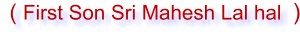 ( First Son Sri Mahesh Lal hal    )